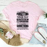 It’s Not Forgetting Things That Bothers Me, It’s Remembering That I’ve Forgotten To Remember Something I Can’t Remember That Drives Me Nuts T-Shirt
