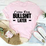 Coffee First, Bullshit Later T-Shirt