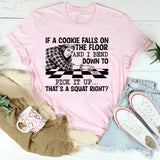If a Cookie Falls on the Floor and I Bend Down to Pick It Up, That’s a Squat Right? T-Shirt