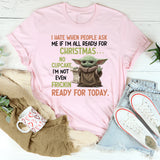 I Hate When People Ask Me If I’m All Ready for Christmas… NO CUPCAKE, I’m Not Even Frickin’ Ready for Today T-Shirt