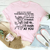 Life Is Too Short to Be Serious All the Time, So If You Can’t Laugh at Yourself, Call Me I’ll Laugh at You T-Shirt
