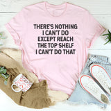 There’s Nothing I Can’t Do Except Reach the Top Shelf, I Can’t Do That T-Shirt