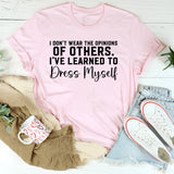 I Don’t Wear the Opinions of Others I’ve Learned to Dress Myself T-Shirt