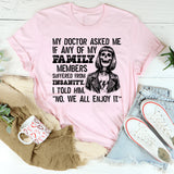 My Doctor Asked Me if Any of My Family Members Suffered from Insanity. I Told Him, No, We All Enjoy It T-Shirt