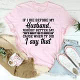 If I Die Before My Husband, Nobody Better Say ‘She’d Want You to Move On’ Cause When TF Did I Say That T-Shirt
