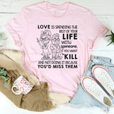Love Is Spending the Rest of Your Life With Someone You Want to Kill T-Shirt