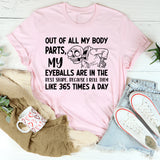 Out of All My Body Parts, My Eyeballs Are in the Best Shape, Because I Roll Them Like 365 Times a Day T-Shirt