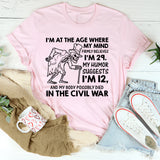 I’m at the Age Where My Mind Firmly Believes I’m 29, My Humor Suggests I’m 12, and My Body Possibly Died in the Civil War T-Shirt