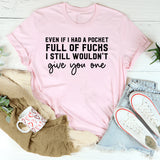 Even If I Had a Pocket Full of F*s I Still Wouldn’t Give You One T-Shirt