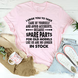 I Urge You to Take Care of Yourself and Avoid Accidents Because Spare Parts for Old Models Like Us Are No Longer in Stock T-Shirt