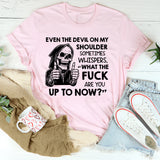 Even the Devil on My Shoulder Sometimes Whispers, ‘What the Fuck Are You Up to Now? T-Shirt