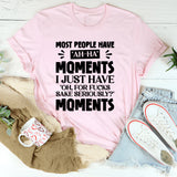 Most People Have ‘Ah-Ha’ Moments. I Just Have ‘Oh, For F*ck’s Sake, Seriously?’ Moments T-Shirt