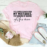 I’ve Learned So Much From My Mistakes, I’m Thinking of Making a Few More T-Shirt