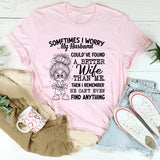 Sometimes I Worry My Husband Could’ve Found a Better Wife Than Me. Then I Remember He Can’t Even Find Anything T-Shirt