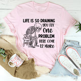 Life Is So Draining You Fix One Problem, Here Come 12 More T-Shirt