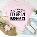 If I Cared Any Less, I’d Be In A Coma T-Shirt