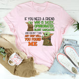 If You Need a Friend Who Is Sassy, Opinionated, Blunt, Sarcastic, and Doesn’t Take Any Crap You Found Me T-Shirt