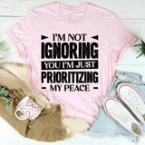 I’m Not Ignoring You, I’m Just Prioritizing My Peace T-Shirt