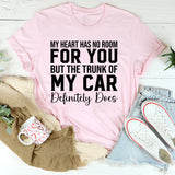 My Heart Has No Room for You But the Trunk of My Car Definitely Does T-Shirt