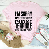 I’m Sorry I Am So Cranky. I’m In My Terrible 50’s Right Now T-Shirt