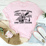 I Don’t Fear Aging, I Fear Stairs, Small Fonts, and Low Chairs T-Shirt