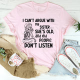 I Can’t Argue With My Sister She’s Old, and Old People Don’t Listen T-Shirt