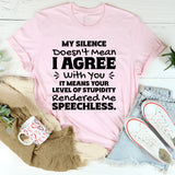 My Silence Doesn’t Mean I Agree With You. It Means Your Level Of Stupidity Rendered Me Speechless T-Shirt