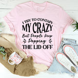 I Try To Contain My Crazy, But People Keep Popping The Lid Off T-Shirt