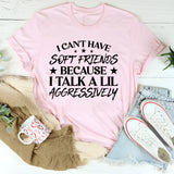 Can’t Have Soft Friends Because I Talk a Lil Aggressively T-Shirt