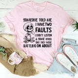 Someone Told Me I Have Two Faults: I Don’t Listen & Some Other Sh*t They Were Rattling On About T-Shirt