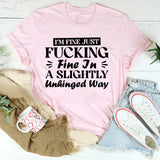 I’m Fine, Just F*cking Fine In A Slightly Unhinged Way T-Shirt