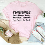 Some Days I Just Wanna Do a TV Marathon, Eat a Pint of Rocky Road Ice Cream, or Go Back to Bed T-Shirt