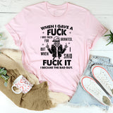 When I Gave a Fuck I Was Taken for Granted. So I Said Fuck It. I Became the Bad Guy T-Shirt