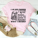 I Am Old Enough to Make My Own Decisions Just Not Young Enough to Remember What I Decided T-Shirt