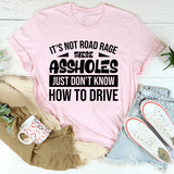 It’s Not Road Rage, These Assholes Just Don’t Know How To Drive T-Shirt