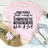 Some People Just Need A Sympathetic Touch On The Head With A 2x4 T-Shirt