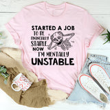 Started a Job to Be Financially Stable, Now I’m Mentally Unstable T-Shirt