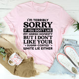 I’m Terribly Sorry If You Don’t Like My Harsh Honesty, But I Don’t Like Your Sugar-Coated White Lies Either T-Shirt