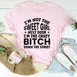 I’m Not The Sweet Girl Next Door, I’m The Crazy Bitch Down The Street T-Shirt