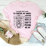 I Actually Don’t Need to Control My Anger. Everyone Around Me Needs to Control Their Habit of Pissing Me Off T-Shirt