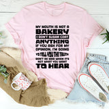 My Mouth Is Not A Bakery, I Don’t Sugar Coat Anything. If You Ask For My Opinion, I’m Going To Tell You The Truth. Don’t Be Mad When It’s Not What You Want To Hear T-Shirt