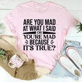 Are You Mad at What I Said or Mad Because It’s True T-Shirt