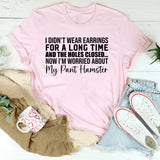 I Didn’t Wear Earrings for a Long Time and the Holes Closed Now I’m Worried About My Pant Hamster T-Shirt