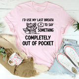 I’d Use My Last Breath to Say Something Completely Out of Pocket T-Shirt