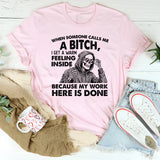 When Someone Calls Me a Bitch, I Get a Warm Feeling Inside Because My Work Here Is Done T-Shirt