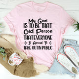 My Goal Is To Be That Old Person That Everyone Is Afraid To Take Out In Public T-Shirt