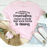 I’m A Sucker For Deep Conversations. I Want To Know Why Your Tooth Is Missing T-Shirt