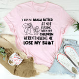 I Was So Much Better at Not Cussing When My Children Weren’t Making Me Lose My Sh*t T-shirt