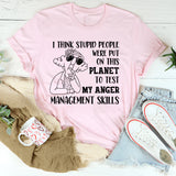 I Think Stupid People Were Put on This Planet to Test My Anger Management Skills T-Shirt