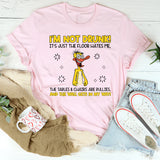 I’m Not Drunk! The Floor Hates Me, the Tables & Chairs Are Bullies, and the Wall Gets in My Way! T-Shirt